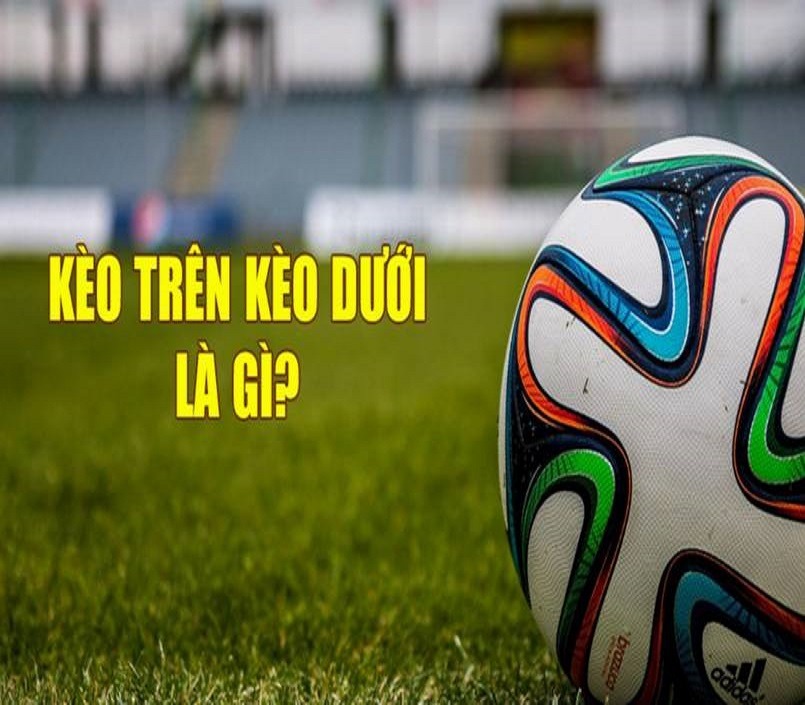 Thấu Hiểu Kèo Trên Kèo Dưới Trong Bóng Đá - Bí Kíp Đánh Đều Tay Cao Thủ